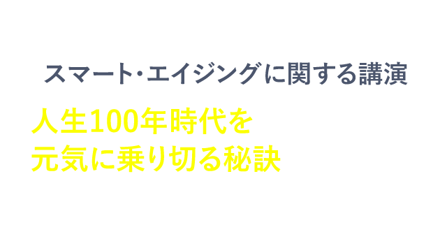 人生100年時代を元気に乗り切る秘訣スマート・エイジングについてお伝えします