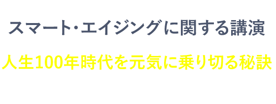人生100年時代を元気に乗り切る秘訣スマート・エイジングについてお伝えします
